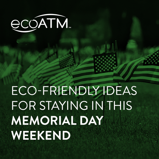 Eco-Friendly Ideas For Staying-In This Memorial Day Weekend - ecoATM
